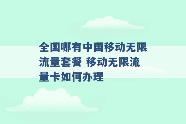 全国哪有中国移动无限流量套餐 移动无限流量卡如何办理 -第1张图片-电信联通移动号卡网