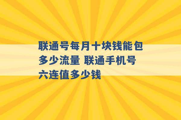 联通号每月十块钱能包多少流量 联通手机号六连值多少钱 -第1张图片-电信联通移动号卡网