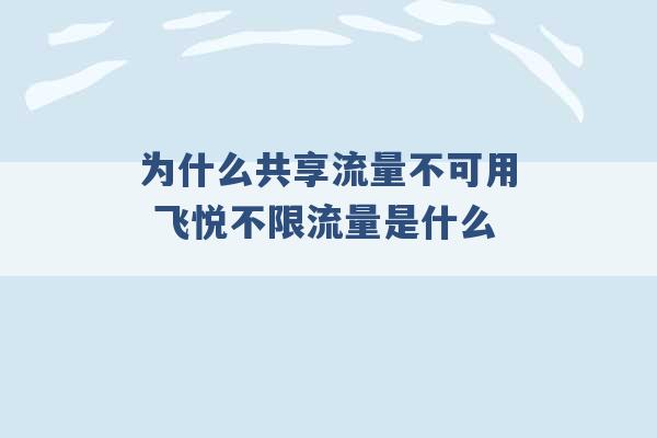 为什么共享流量不可用 飞悦不限流量是什么 -第1张图片-电信联通移动号卡网