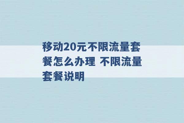 移动20元不限流量套餐怎么办理 不限流量套餐说明 -第1张图片-电信联通移动号卡网