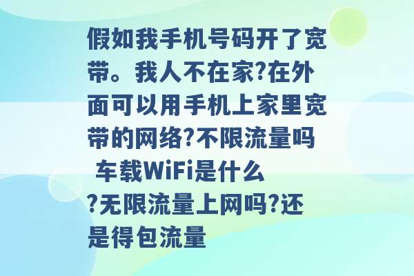 假如我手机号码开了宽带。我人不在家?在外面可以用手机上家里宽带的网络?不限流量吗 车载WiFi是什么?无限流量上网吗?还是得包流量 -第1张图片-电信联通移动号卡网