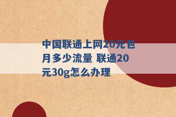 中国联通上网20元包月多少流量 联通20元30g怎么办理 -第1张图片-电信联通移动号卡网