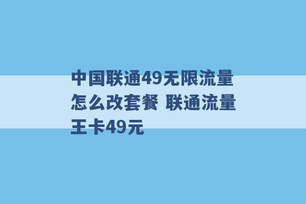 中国联通49无限流量怎么改套餐 联通流量王卡49元 -第1张图片-电信联通移动号卡网