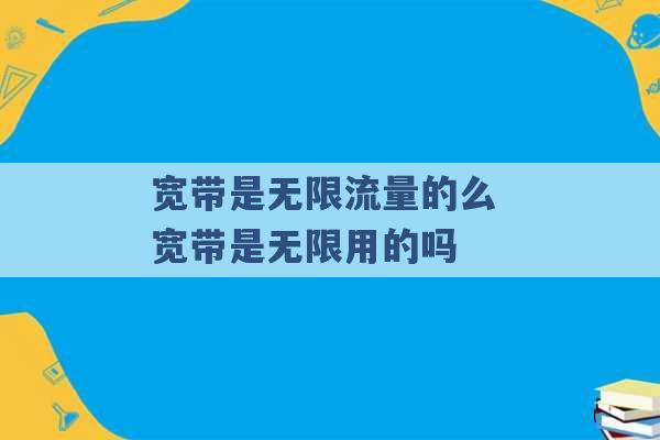 宽带是无限流量的么 宽带是无限用的吗 -第1张图片-电信联通移动号卡网