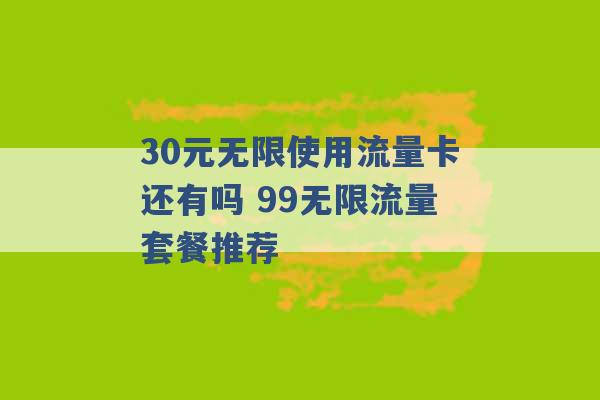 30元无限使用流量卡还有吗 99无限流量套餐推荐 -第1张图片-电信联通移动号卡网