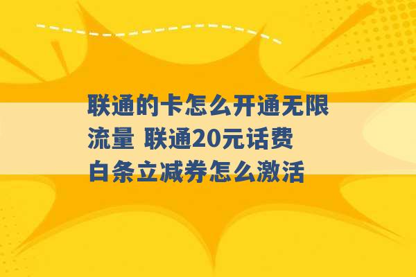 联通的卡怎么开通无限流量 联通20元话费白条立减券怎么激活 -第1张图片-电信联通移动号卡网