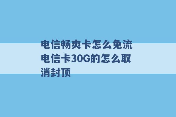 电信畅爽卡怎么免流 电信卡30G的怎么取消封顶 -第1张图片-电信联通移动号卡网