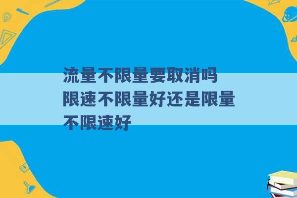 流量不限量要取消吗 限速不限量好还是限量不限速好 -第1张图片-电信联通移动号卡网