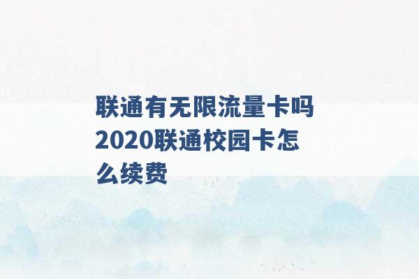 联通有无限流量卡吗 2020联通校园卡怎么续费 -第1张图片-电信联通移动号卡网