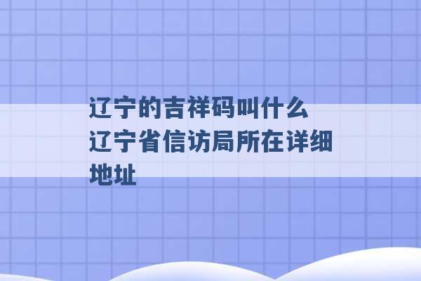 辽宁的吉祥码叫什么 辽宁省信访局所在详细地址 -第1张图片-电信联通移动号卡网