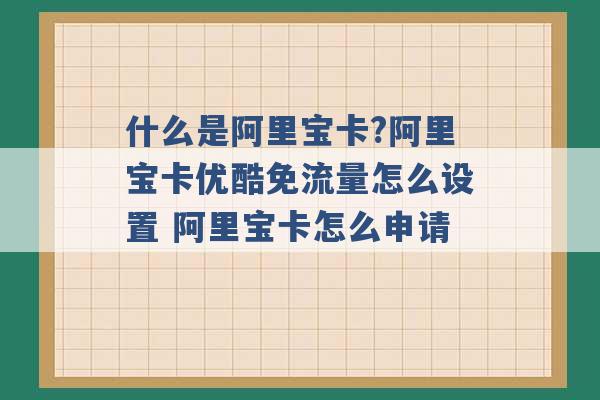 什么是阿里宝卡?阿里宝卡优酷免流量怎么设置 阿里宝卡怎么申请 -第1张图片-电信联通移动号卡网