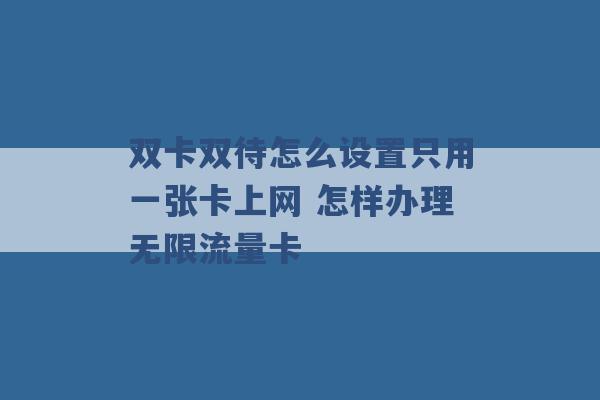 双卡双待怎么设置只用一张卡上网 怎样办理无限流量卡 -第1张图片-电信联通移动号卡网