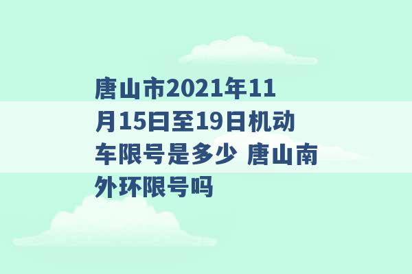 唐山市2021年11月15曰至19日机动车限号是多少 唐山南外环限号吗 -第1张图片-电信联通移动号卡网