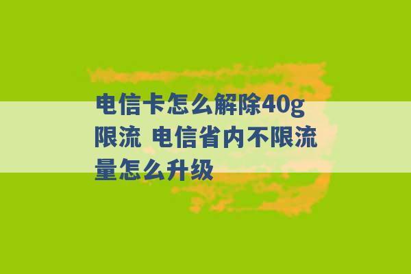 电信卡怎么解除40g限流 电信省内不限流量怎么升级 -第1张图片-电信联通移动号卡网