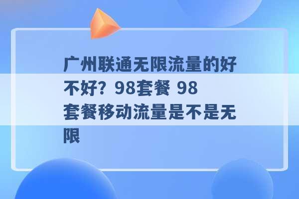 广州联通无限流量的好不好？98套餐 98套餐移动流量是不是无限 -第1张图片-电信联通移动号卡网