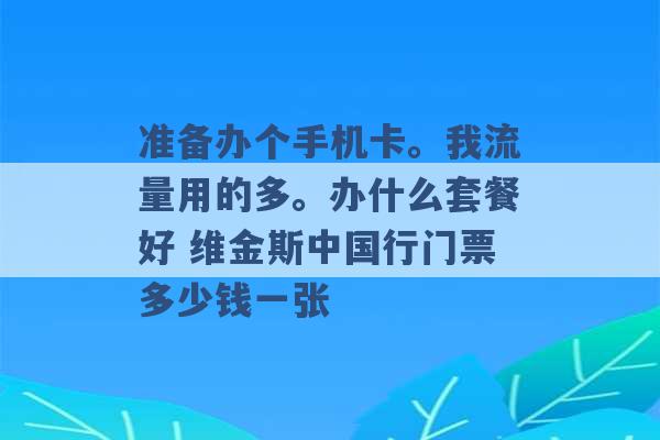 准备办个手机卡。我流量用的多。办什么套餐好 维金斯中国行门票多少钱一张 -第1张图片-电信联通移动号卡网