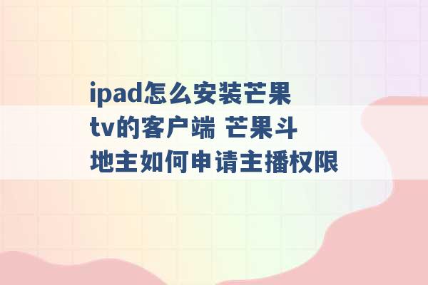 ipad怎么安装芒果tv的客户端 芒果斗地主如何申请主播权限 -第1张图片-电信联通移动号卡网