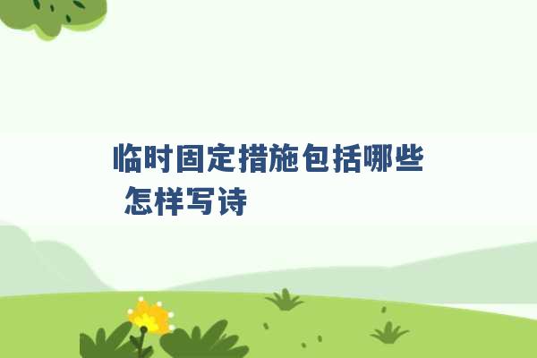 临时固定措施包括哪些 怎样写诗 -第1张图片-电信联通移动号卡网