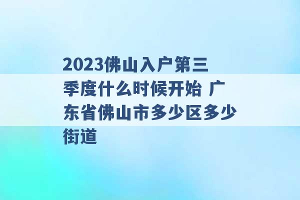 2023佛山入户第三季度什么时候开始 广东省佛山市多少区多少街道 -第1张图片-电信联通移动号卡网