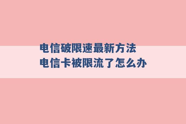 电信破限速最新方法 电信卡被限流了怎么办 -第1张图片-电信联通移动号卡网