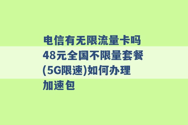 电信有无限流量卡吗 48元全国不限量套餐(5G限速)如何办理加速包 -第1张图片-电信联通移动号卡网