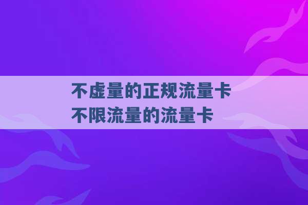 不虚量的正规流量卡 不限流量的流量卡 -第1张图片-电信联通移动号卡网