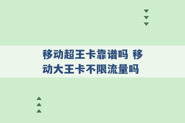 移动超王卡靠谱吗 移动大王卡不限流量吗 -第1张图片-电信联通移动号卡网