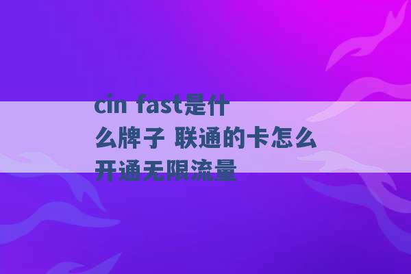 cin fast是什么牌子 联通的卡怎么开通无限流量 -第1张图片-电信联通移动号卡网