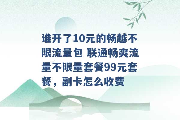 谁开了10元的畅越不限流量包 联通畅爽流量不限量套餐99元套餐，副卡怎么收费 -第1张图片-电信联通移动号卡网