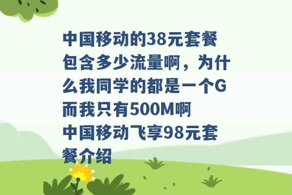 中国移动的38元套餐包含多少流量啊，为什么我同学的都是一个G而我只有500M啊 中国移动飞享98元套餐介绍 -第1张图片-电信联通移动号卡网