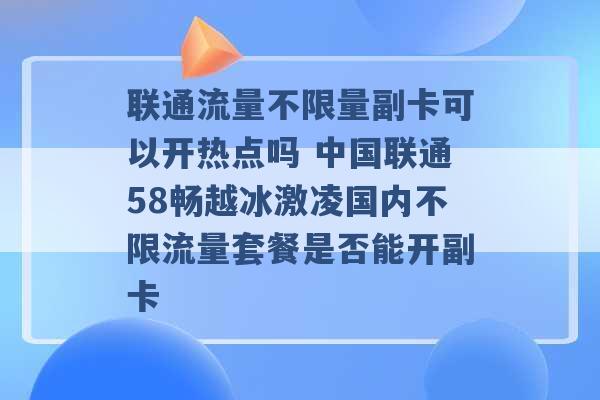 联通流量不限量副卡可以开热点吗 中国联通58畅越冰激凌国内不限流量套餐是否能开副卡 -第1张图片-电信联通移动号卡网