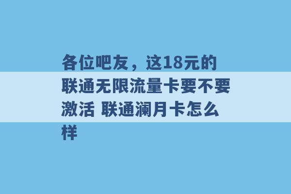 各位吧友，这18元的联通无限流量卡要不要激活 联通澜月卡怎么样 -第1张图片-电信联通移动号卡网