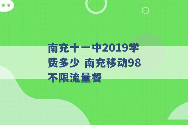 南充十一中2019学费多少 南充移动98不限流量餐 -第1张图片-电信联通移动号卡网