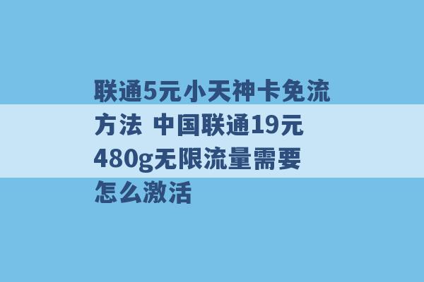 联通5元小天神卡免流方法 中国联通19元480g无限流量需要怎么激活 -第1张图片-电信联通移动号卡网