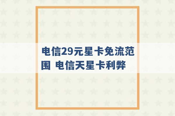 电信29元星卡免流范围 电信天星卡利弊 -第1张图片-电信联通移动号卡网