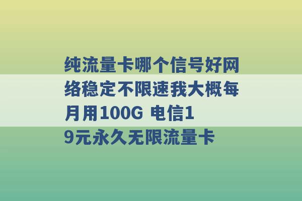 纯流量卡哪个信号好网络稳定不限速我大概每月用100G 电信19元永久无限流量卡 -第1张图片-电信联通移动号卡网