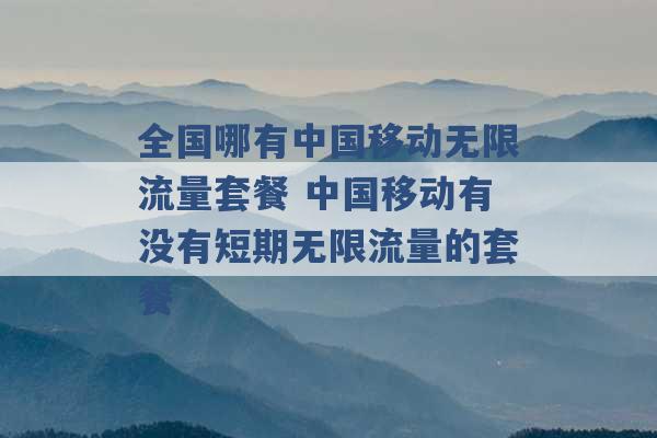 全国哪有中国移动无限流量套餐 中国移动有没有短期无限流量的套餐 -第1张图片-电信联通移动号卡网