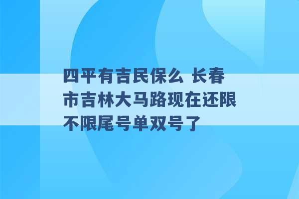 四平有吉民保么 长春市吉林大马路现在还限不限尾号单双号了 -第1张图片-电信联通移动号卡网