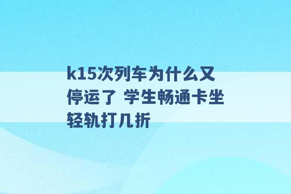 k15次列车为什么又停运了 学生畅通卡坐轻轨打几折 -第1张图片-电信联通移动号卡网