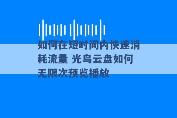 如何在短时间内快速消耗流量 光鸟云盘如何无限次预览播放 -第1张图片-电信联通移动号卡网