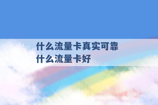 什么流量卡真实可靠 什么流量卡好 -第1张图片-电信联通移动号卡网