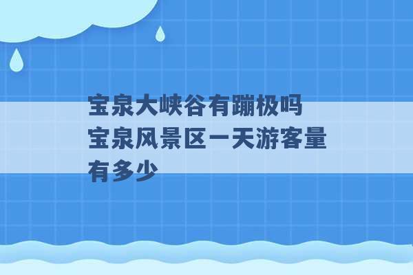 宝泉大峡谷有蹦极吗 宝泉风景区一天游客量有多少 -第1张图片-电信联通移动号卡网