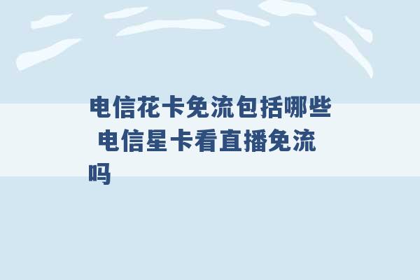 电信花卡免流包括哪些 电信星卡看直播免流吗 -第1张图片-电信联通移动号卡网