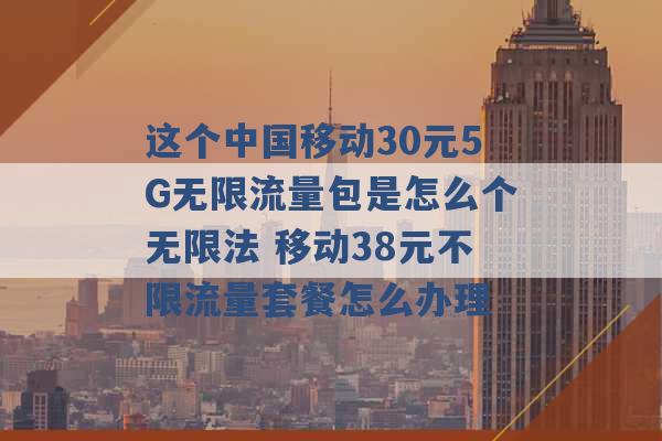 这个中国移动30元5G无限流量包是怎么个无限法 移动38元不限流量套餐怎么办理 -第1张图片-电信联通移动号卡网