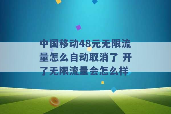 中国移动48元无限流量怎么自动取消了 开了无限流量会怎么样 -第1张图片-电信联通移动号卡网