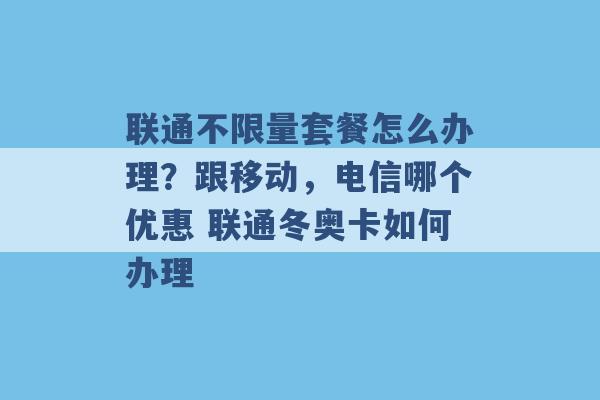 联通不限量套餐怎么办理？跟移动，电信哪个优惠 联通冬奥卡如何办理 -第1张图片-电信联通移动号卡网