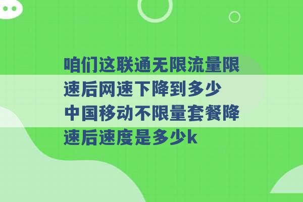 咱们这联通无限流量限速后网速下降到多少 中国移动不限量套餐降速后速度是多少k -第1张图片-电信联通移动号卡网