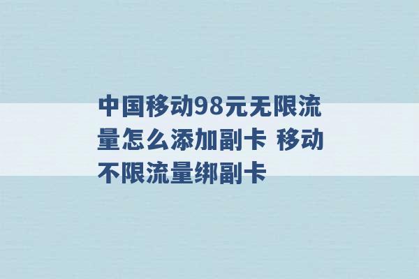 中国移动98元无限流量怎么添加副卡 移动不限流量绑副卡 -第1张图片-电信联通移动号卡网