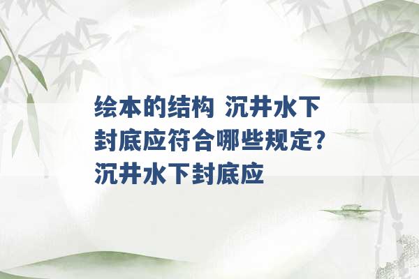 绘本的结构 沉井水下封底应符合哪些规定？沉井水下封底应 -第1张图片-电信联通移动号卡网