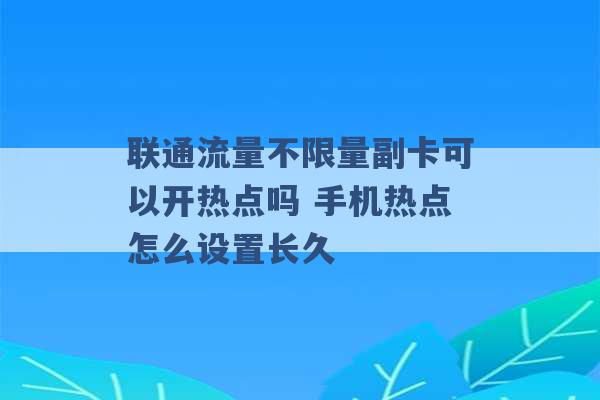 联通流量不限量副卡可以开热点吗 手机热点怎么设置长久 -第1张图片-电信联通移动号卡网